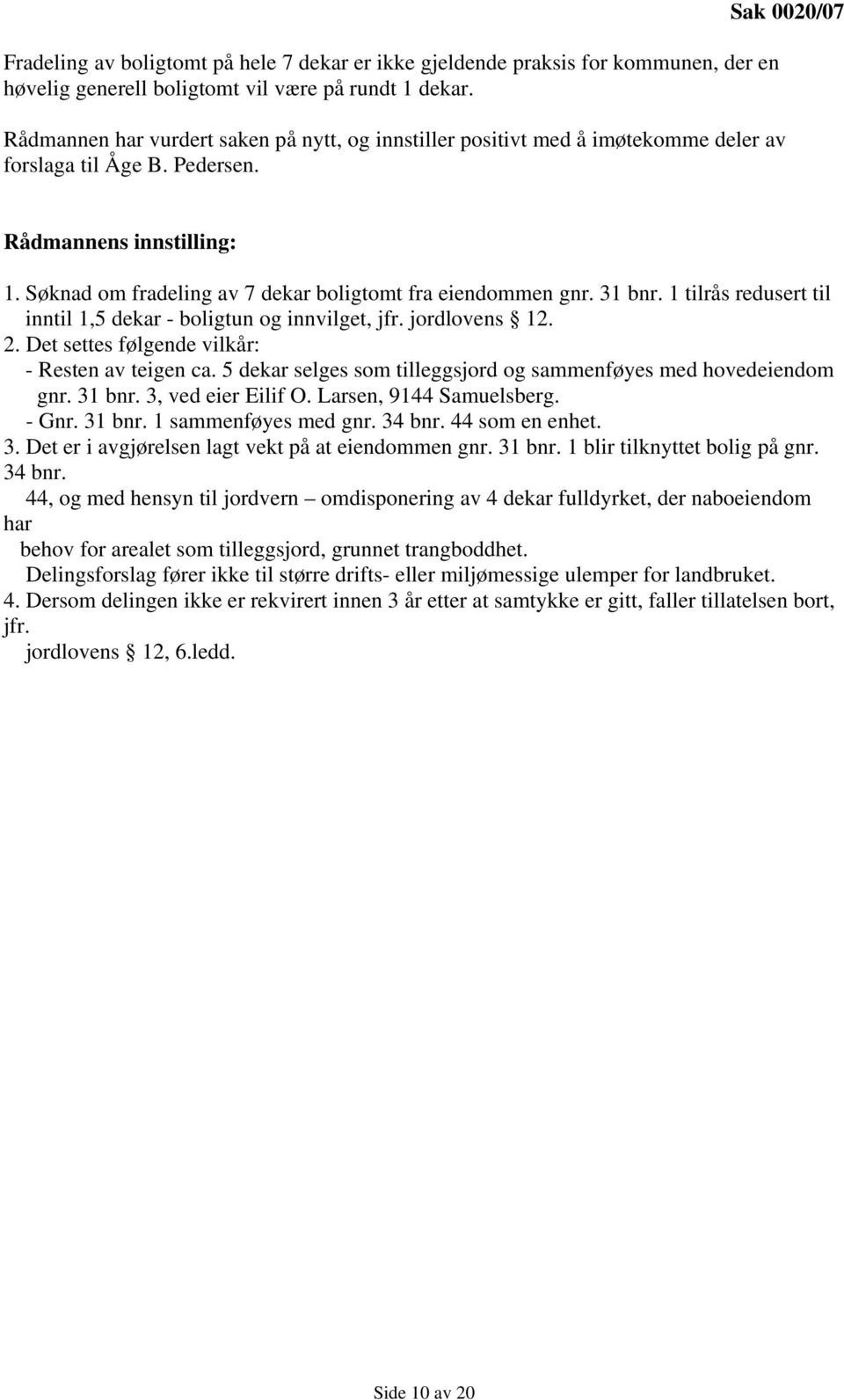 Søknad om fradeling av 7 dekar boligtomt fra eiendommen gnr. 31 bnr. 1 tilrås redusert til inntil 1,5 dekar - boligtun og innvilget, jfr. jordlovens 12. 2.