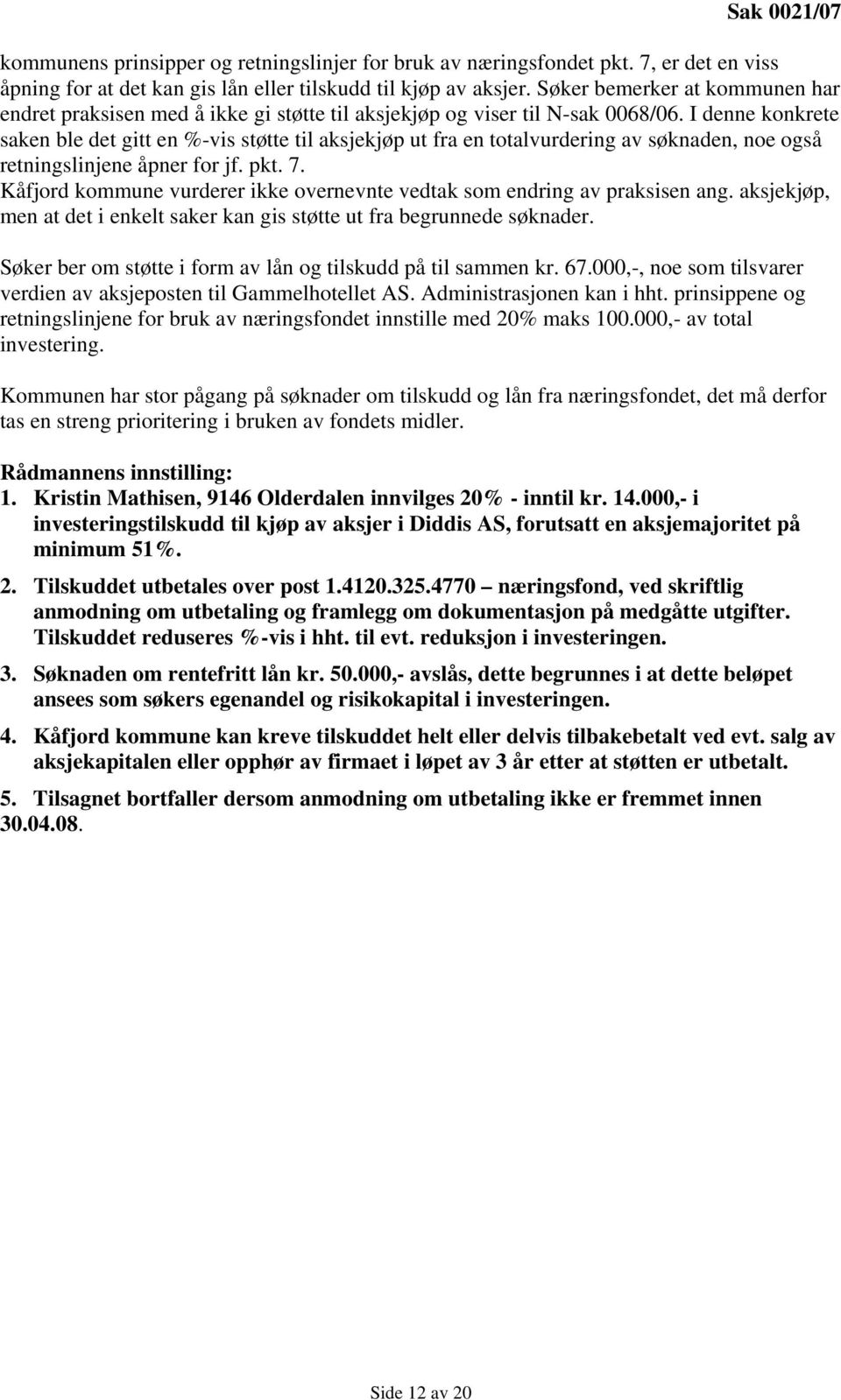 I denne konkrete saken ble det gitt en %-vis støtte til aksjekjøp ut fra en totalvurdering av søknaden, noe også retningslinjene åpner for jf. pkt. 7.