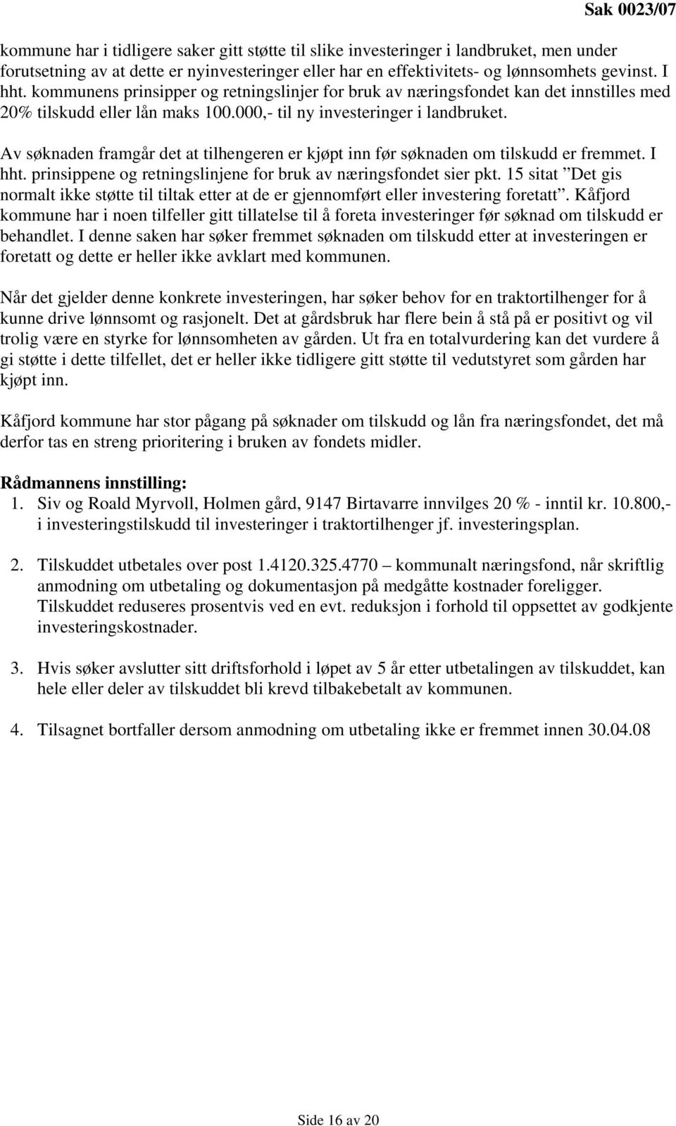 Av søknaden framgår det at tilhengeren er kjøpt inn før søknaden om tilskudd er fremmet. I hht. prinsippene og retningslinjene for bruk av næringsfondet sier pkt.