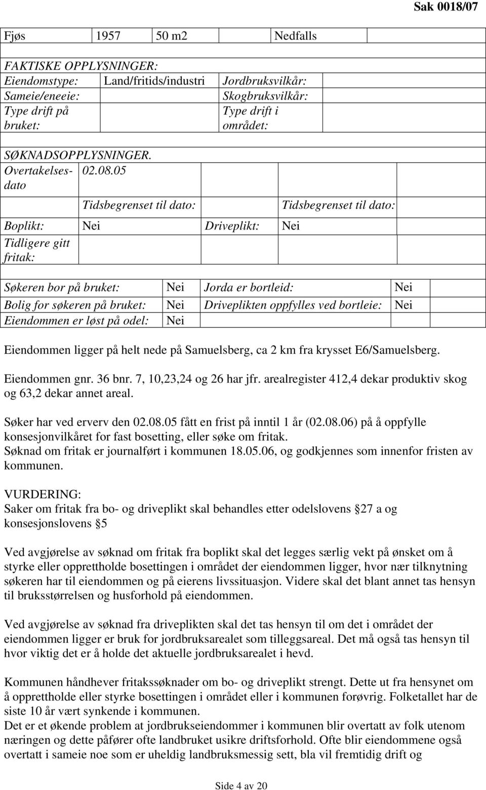 05 Tidsbegrenset til dato: Boplikt: Nei Driveplikt: Nei Tidligere gitt fritak: Tidsbegrenset til dato: Søkeren bor på bruket: Nei Jorda er bortleid: Nei Bolig for søkeren på bruket: Nei Driveplikten