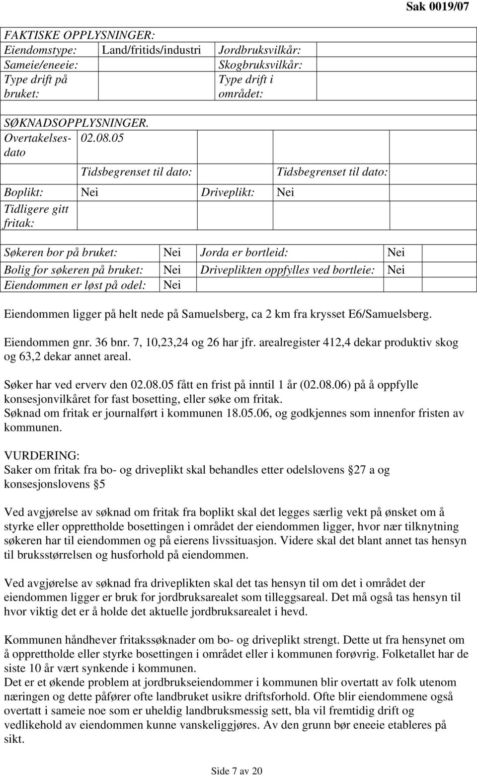 05 Tidsbegrenset til dato: Boplikt: Nei Driveplikt: Nei Tidligere gitt fritak: Tidsbegrenset til dato: Søkeren bor på bruket: Nei Jorda er bortleid: Nei Bolig for søkeren på bruket: Nei Driveplikten