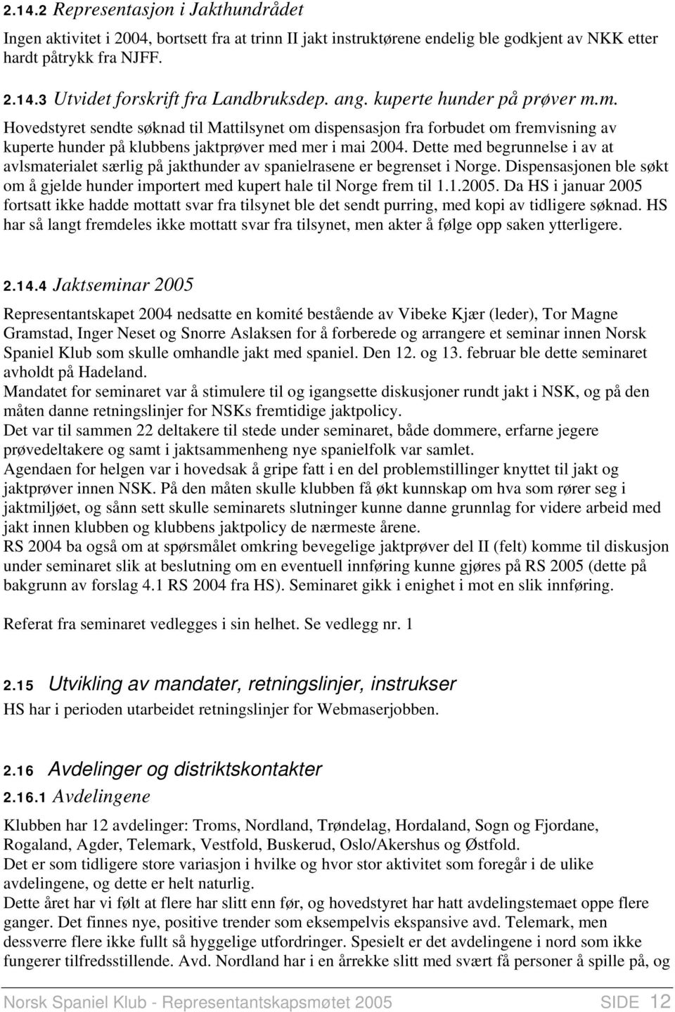 Dette med begrunnelse i av at avlsmaterialet særlig på jakthunder av spanielrasene er begrenset i Norge. Dispensasjonen ble søkt om å gjelde hunder importert med kupert hale til Norge frem til 1.1.2005.