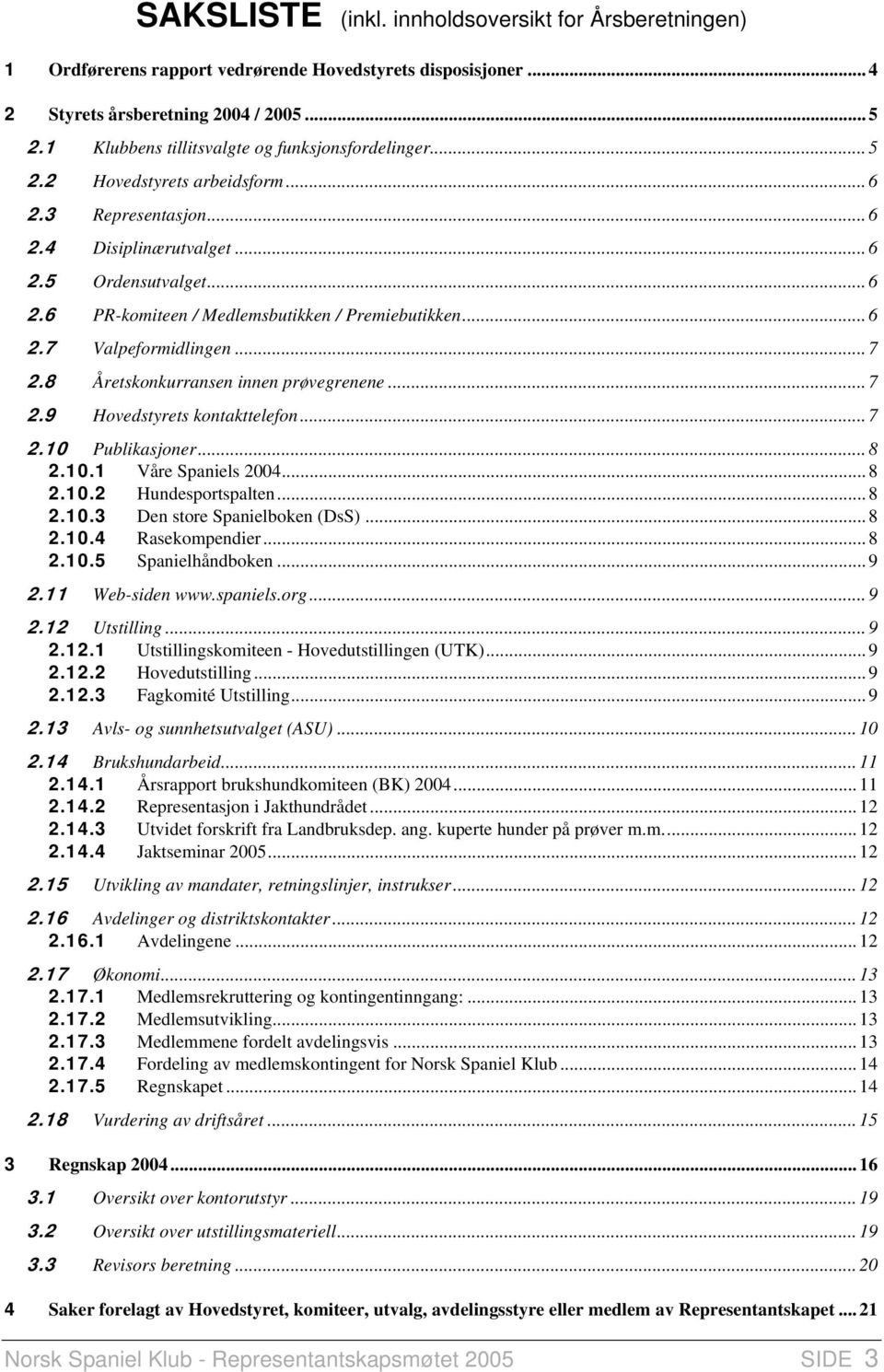 .. 6 2.7 Valpeformidlingen... 7 2.8 Åretskonkurransen innen prøvegrenene... 7 2.9 Hovedstyrets kontakttelefon... 7 2.10 Publikasjoner... 8 2.10.1 Våre Spaniels 2004... 8 2.10.2 Hundesportspalten... 8 2.10.3 Den store Spanielboken (DsS).