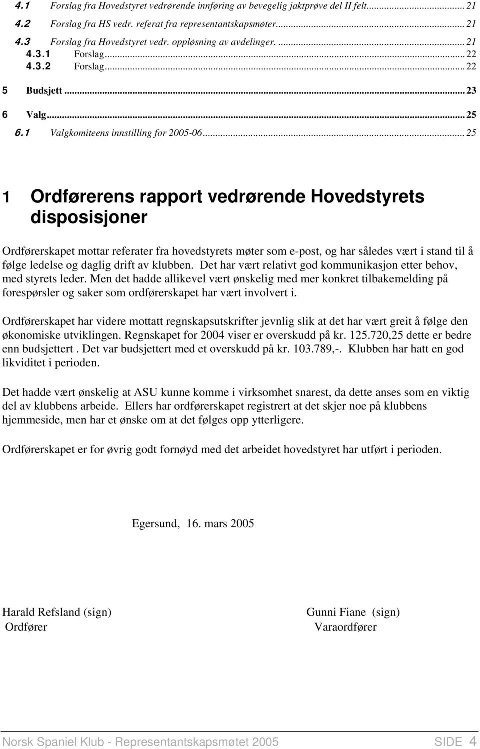 .. 25 1 Ordførerens rapport vedrørende Hovedstyrets disposisjoner Ordførerskapet mottar referater fra hovedstyrets møter som e-post, og har således vært i stand til å følge ledelse og daglig drift av