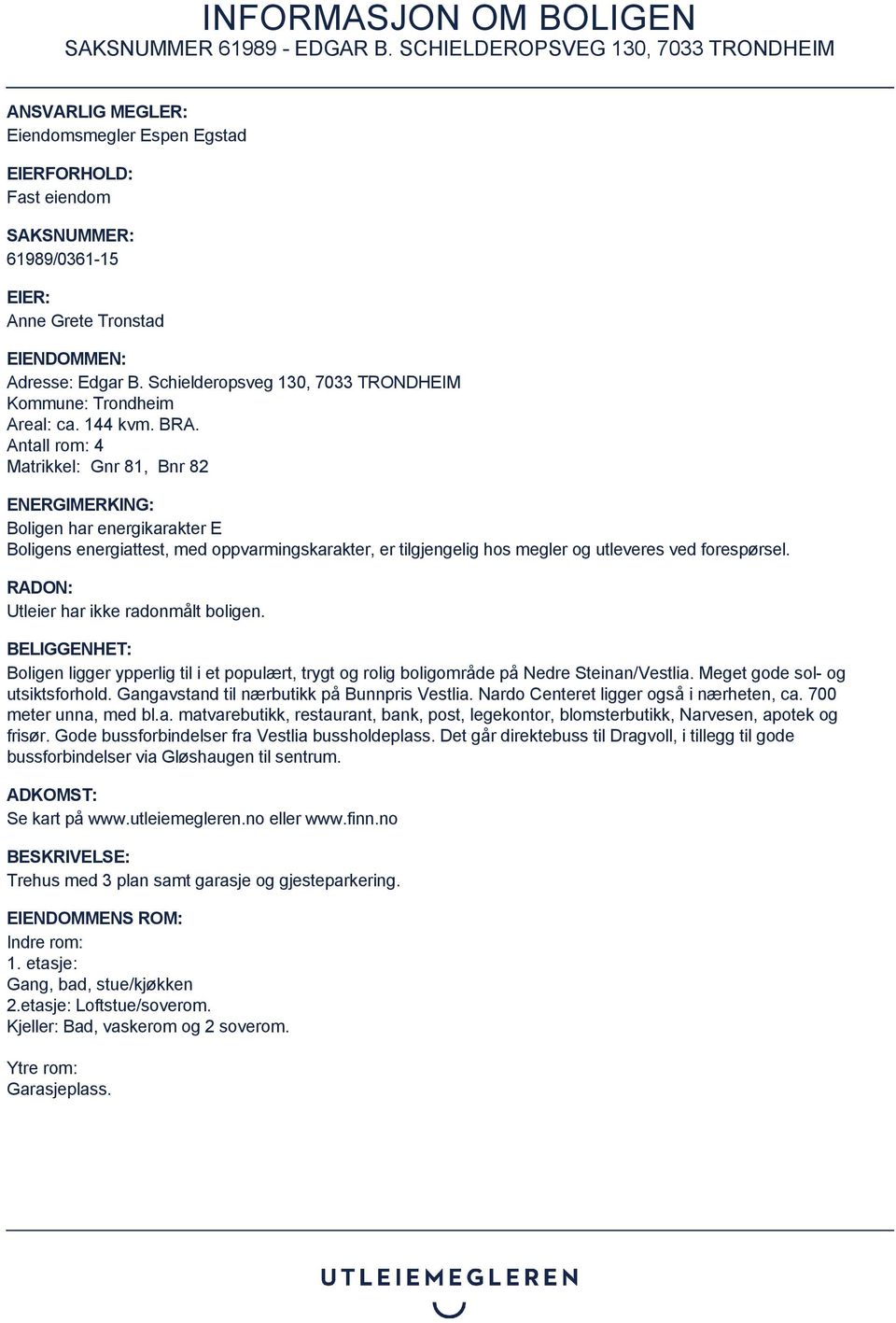 Antall rom: 4 Matrikkel: Gnr 81, Bnr 82 ENERGIMERKING: Boligen har energikarakter E Boligens energiattest, med oppvarmingskarakter, er tilgjengelig hos megler og utleveres ved forespørsel.