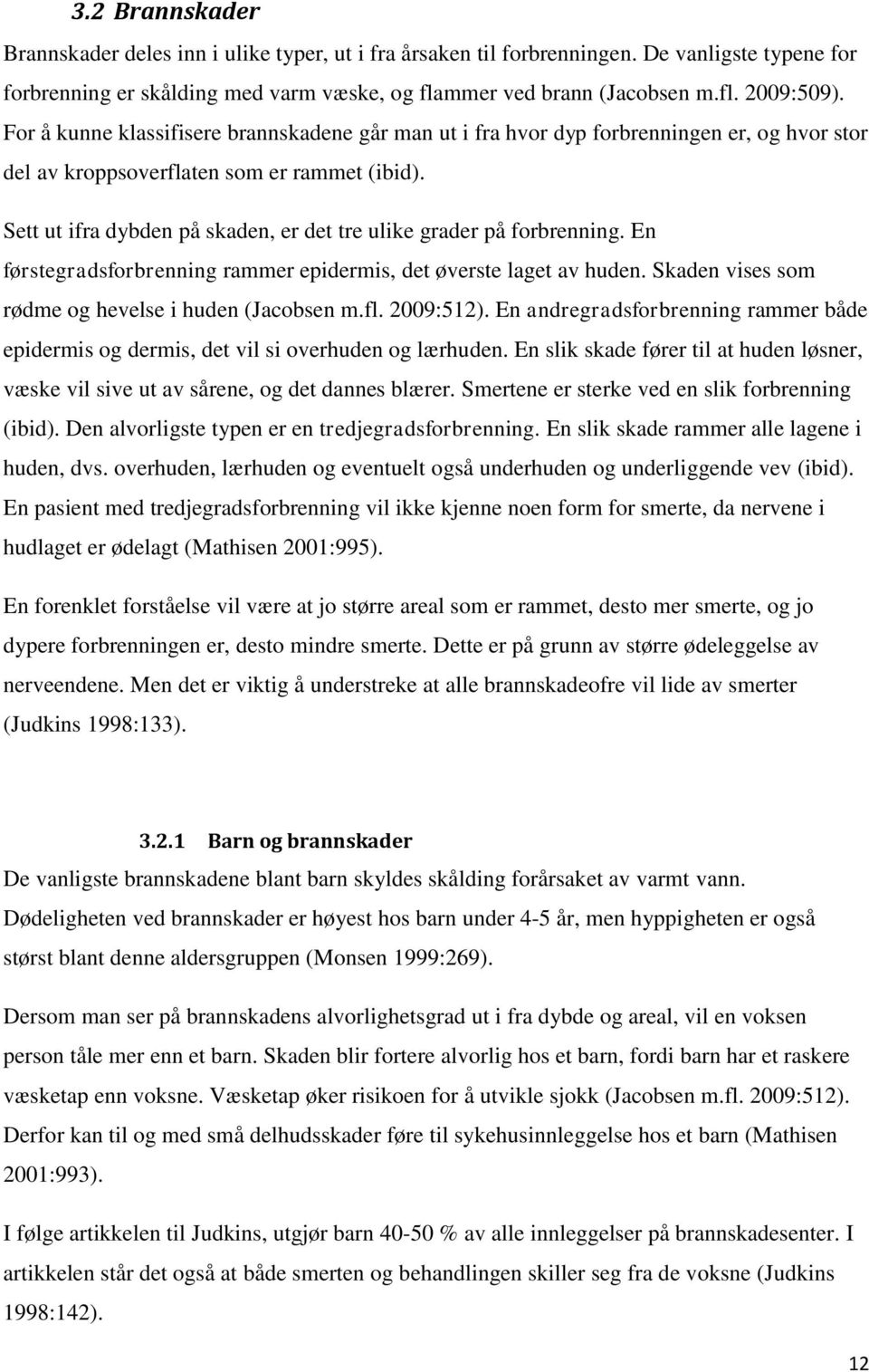 Sett ut ifra dybden på skaden, er det tre ulike grader på forbrenning. En førstegradsforbrenning rammer epidermis, det øverste laget av huden. Skaden vises som rødme og hevelse i huden (Jacobsen m.fl.