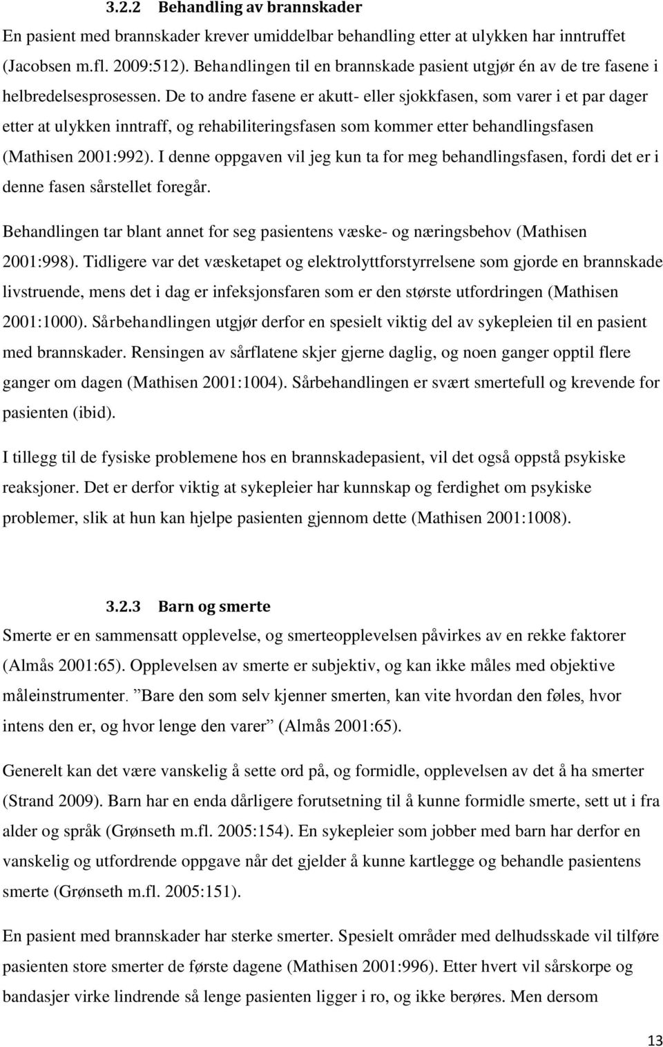 De to andre fasene er akutt- eller sjokkfasen, som varer i et par dager etter at ulykken inntraff, og rehabiliteringsfasen som kommer etter behandlingsfasen (Mathisen 2001:992).