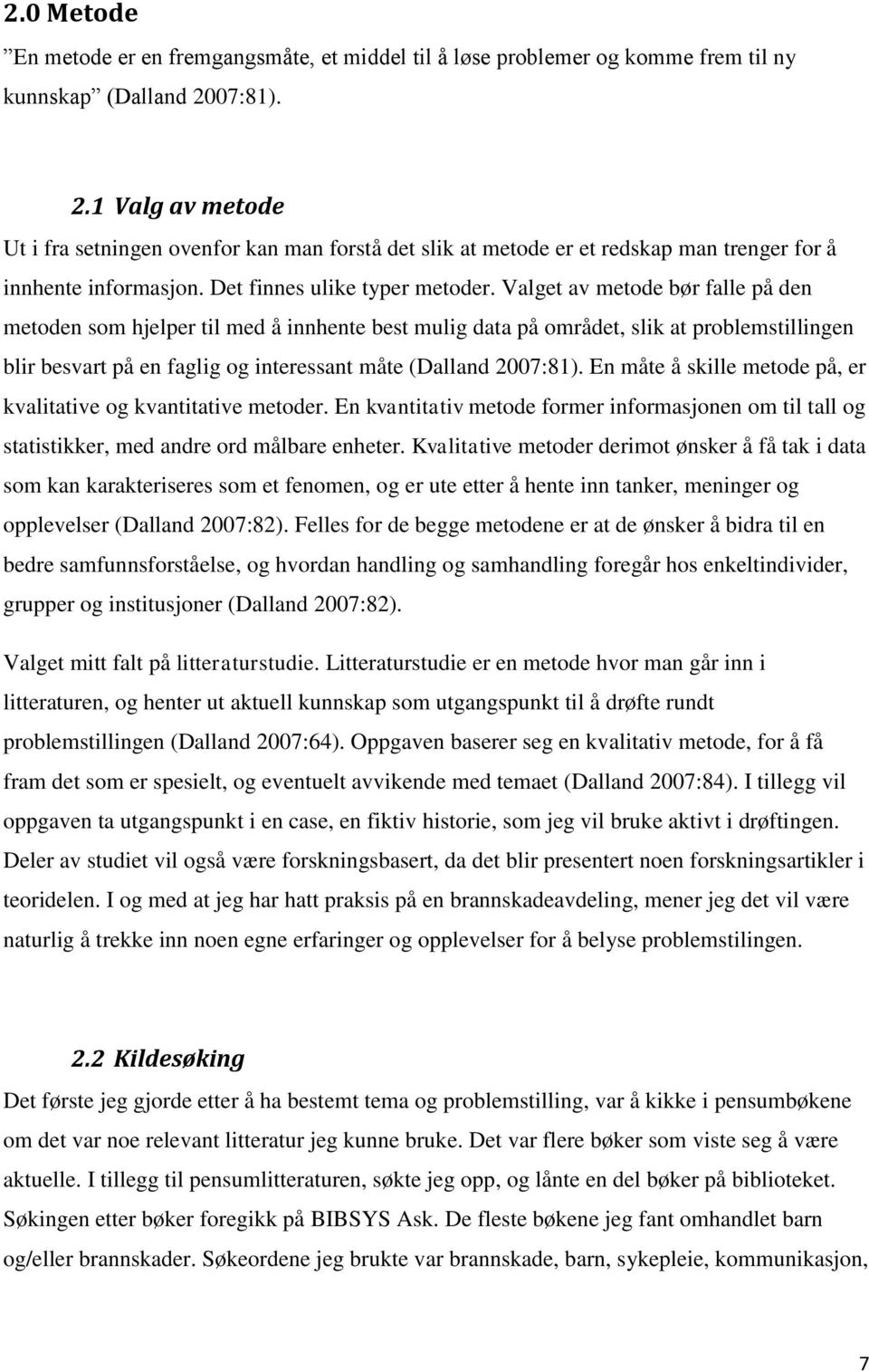 Valget av metode bør falle på den metoden som hjelper til med å innhente best mulig data på området, slik at problemstillingen blir besvart på en faglig og interessant måte (Dalland 2007:81).