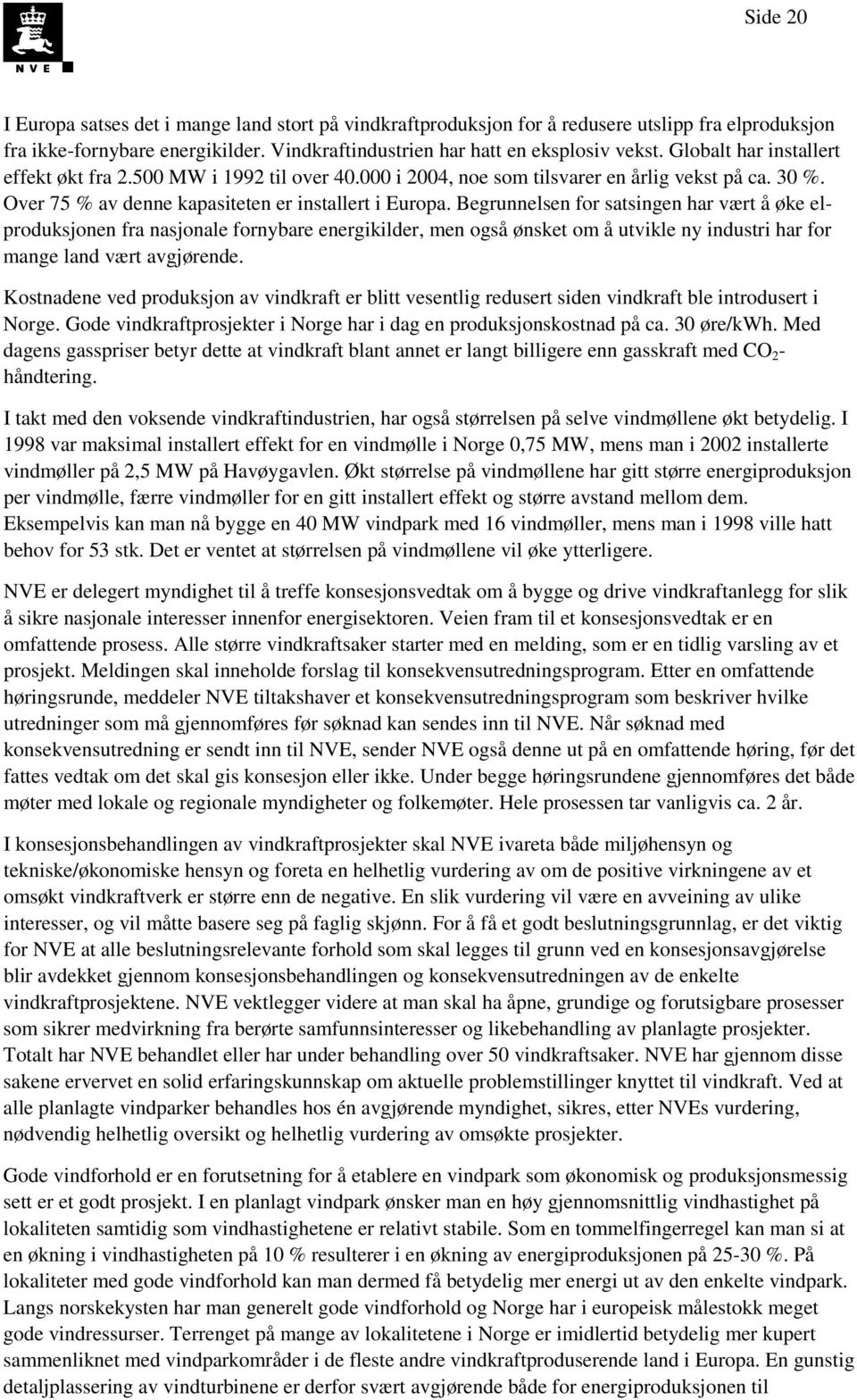 Begrunnelsen for satsingen har vært å øke elproduksjonen fra nasjonale fornybare energikilder, men også ønsket om å utvikle ny industri har for mange land vært avgjørende.