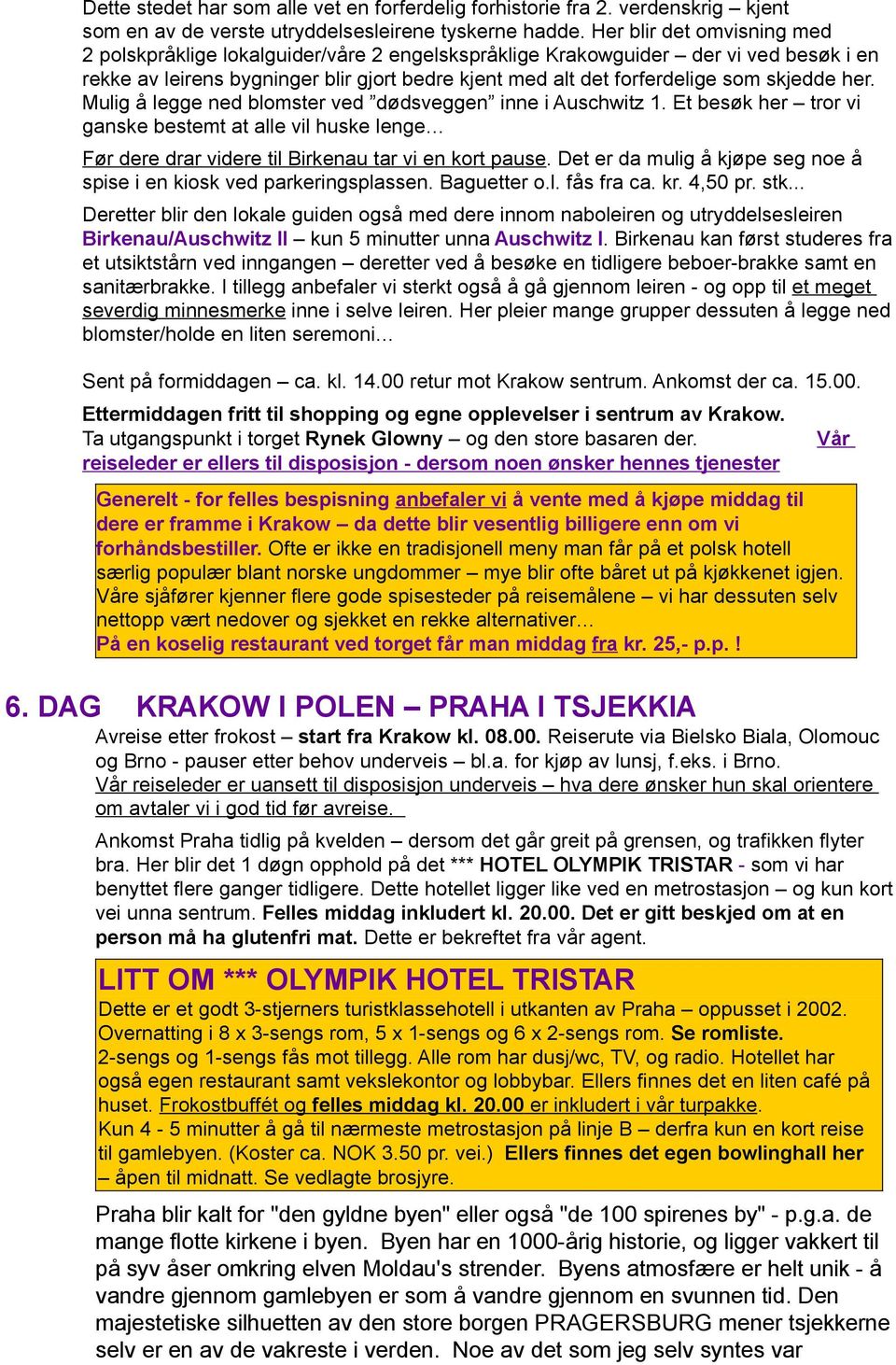 skjedde her. Mulig å legge ned blomster ved dødsveggen inne i Auschwitz 1. Et besøk her tror vi ganske bestemt at alle vil huske lenge Før dere drar videre til Birkenau tar vi en kort pause.