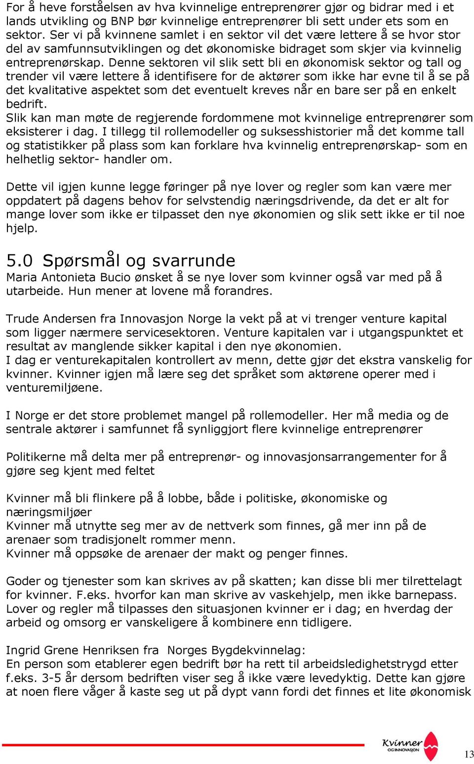 Denne sektoren vil slik sett bli en økonomisk sektor og tall og trender vil være lettere å identifisere for de aktører som ikke har evne til å se på det kvalitative aspektet som det eventuelt kreves