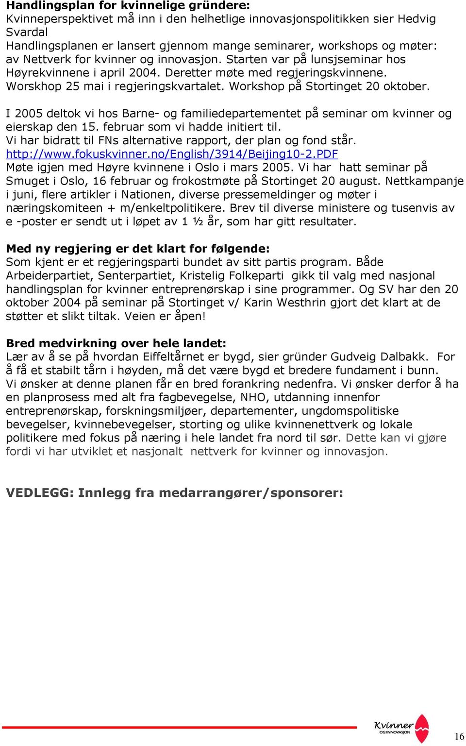 Workshop på Stortinget 20 oktober. I 2005 deltok vi hos Barne- og familiedepartementet på seminar om kvinner og eierskap den 15. februar som vi hadde initiert til.