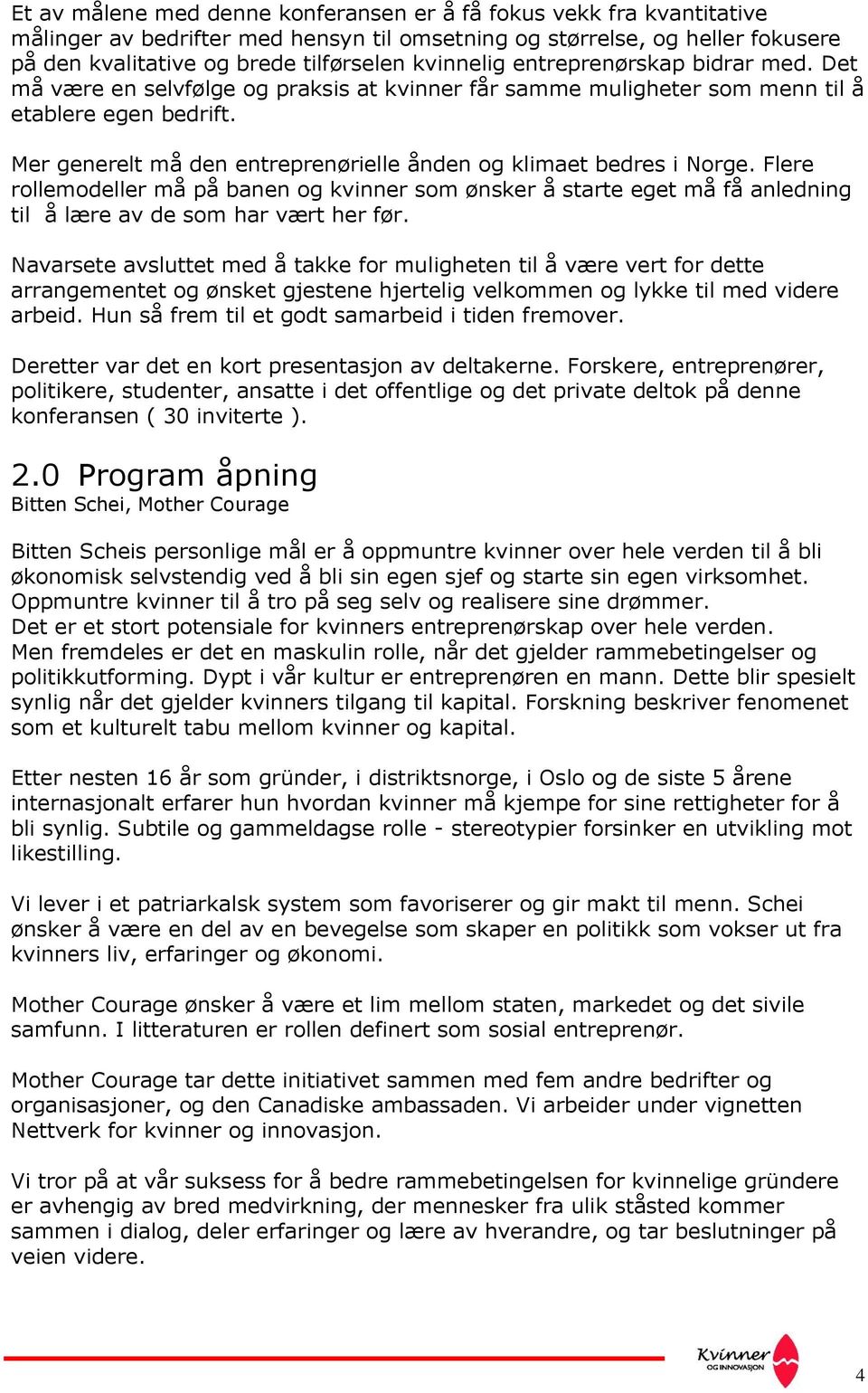 Mer generelt må den entreprenørielle ånden og klimaet bedres i Norge. Flere rollemodeller må på banen og kvinner som ønsker å starte eget må få anledning til å lære av de som har vært her før.