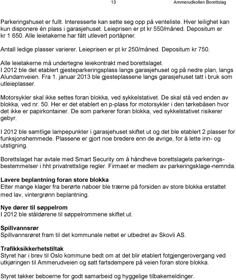 Alle leietakerne må undertegne leiekontrakt med borettslaget. I 2012 ble det etablert gjesteparkeringsplass langs garasjehuset og på nedre plan, langs Alundamveien. Fra 1.