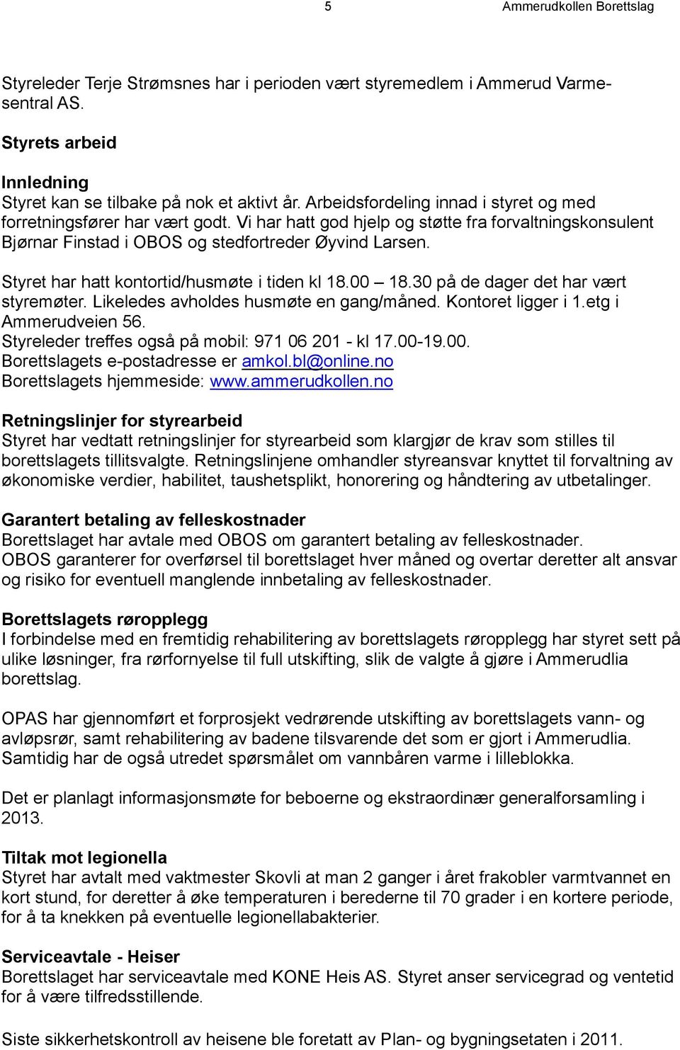 Styret har hatt kontortid/husmøte i tiden kl 18.00 18.30 på de dager det har vært styremøter. Likeledes avholdes husmøte en gang/måned. Kontoret ligger i 1.etg i Ammerudveien 56.