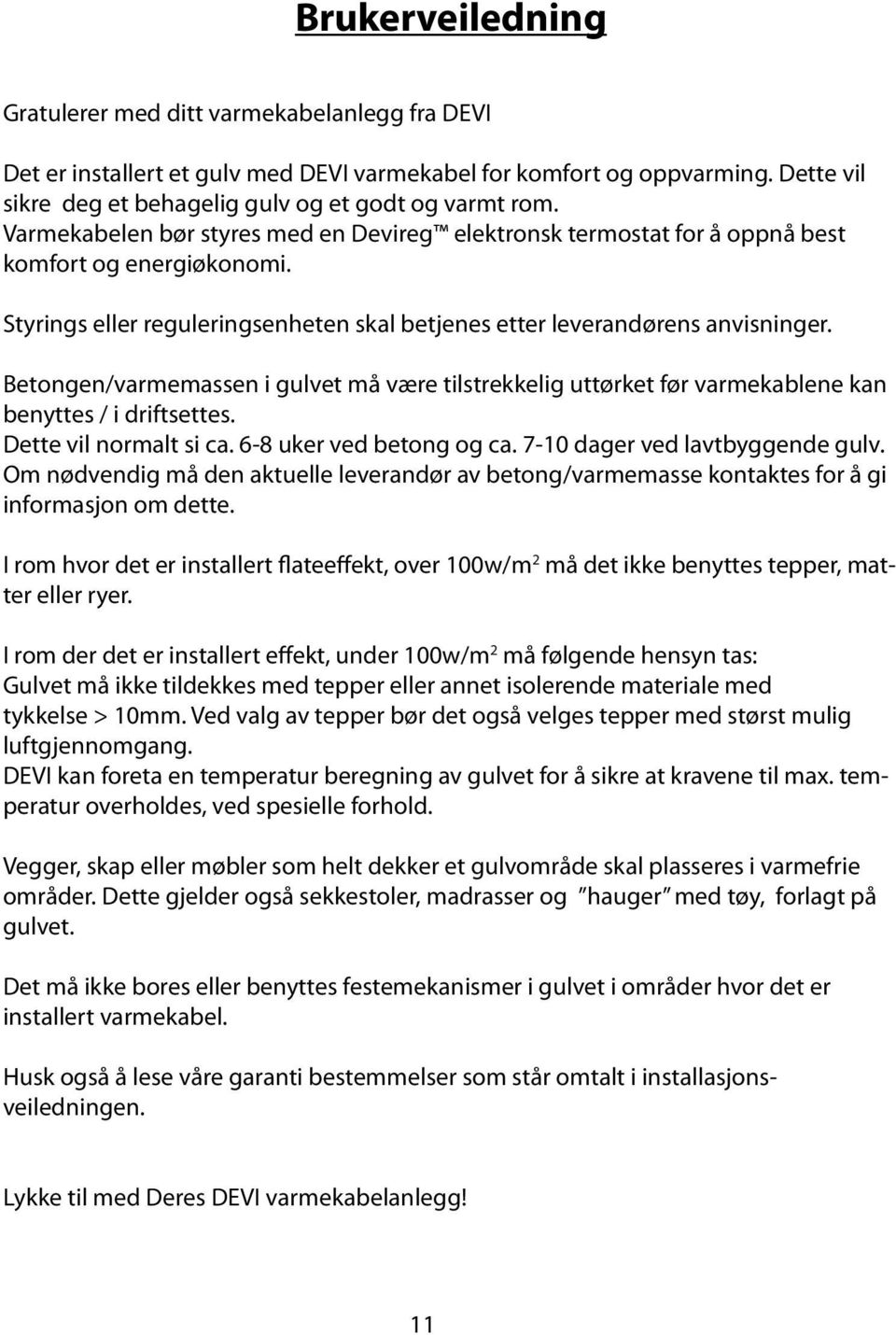 Betongen/varmemassen i gulvet må være tilstrekkelig uttørket før varmekablene kan benyttes / i driftsettes. Dette vil normalt si ca. 6-8 uker ved betong og ca. 7-10 dager ved lavtbyggende gulv.