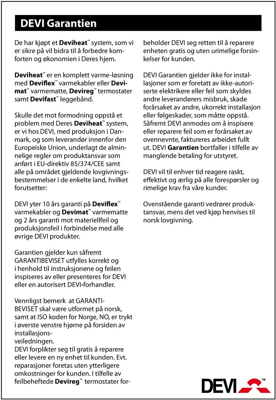 Skulle det mot formodning oppstå et problem med Deres Deviheat system, er vi hos DEVI, med produksjon i Danmark, og som leverandør innenfor den Europeiske Union, underlagt de alminnelige regler om