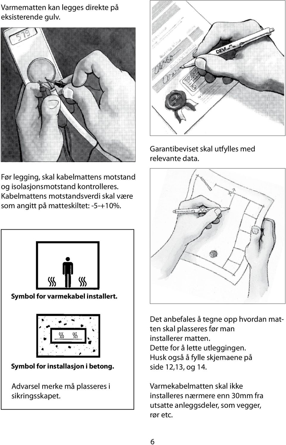 Symbol for varmekabel installert. Symbol for installasjon i betong. Advarsel merke må plasseres i sikringsskapet.