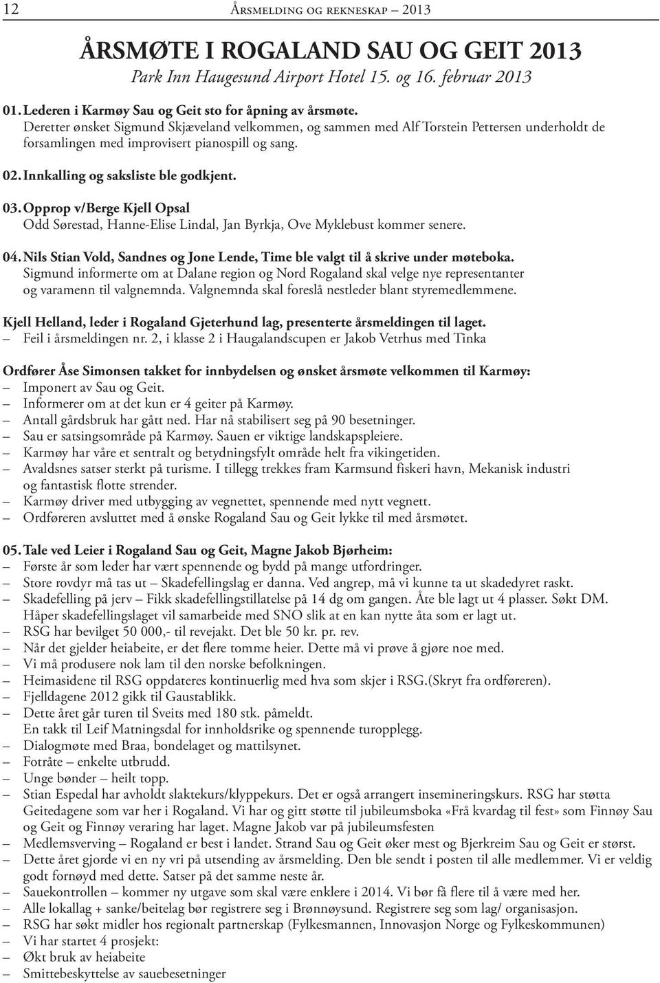 Opprop v/berge Kjell Opsal Odd Sørestad, Hanne-Elise Lindal, Jan Byrkja, Ove Myklebust kommer senere. 04. Nils Stian Vold, Sandnes og Jone Lende, Time ble valgt til å skrive under møteboka.