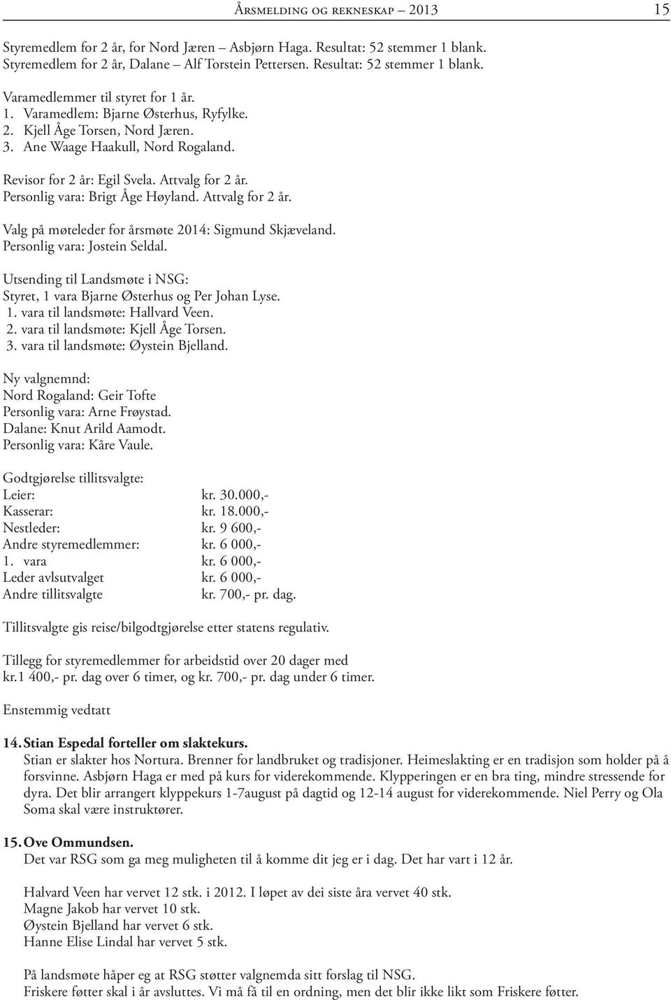 Attvalg for 2 år. Valg på møteleder for årsmøte 2014: Sigmund Skjæveland. Personlig vara: Jostein Seldal. Utsending til Landsmøte i NSG: Styret, 1 vara Bjarne Østerhus og Per Johan Lyse. 1. vara til landsmøte: Hallvard Veen.