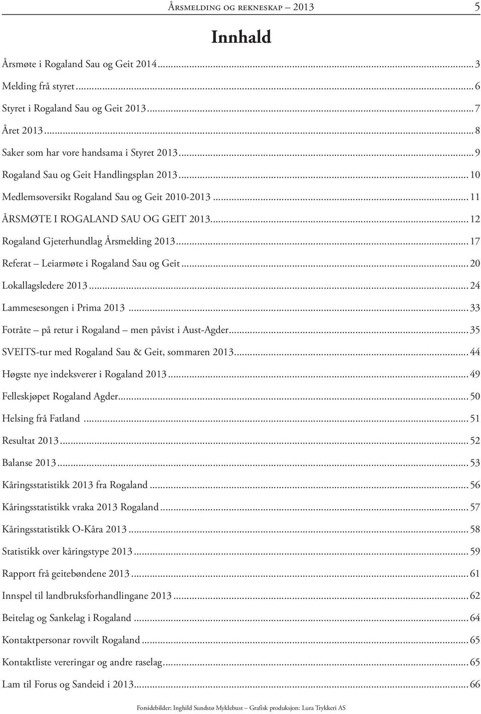 ..17 Referat Leiarmøte i Rogaland Sau og Geit...20 Lokallagsledere 2013...24 Lammesesongen i Prima 2013...33 Fotråte på retur i Rogaland men påvist i Aust-Agder.