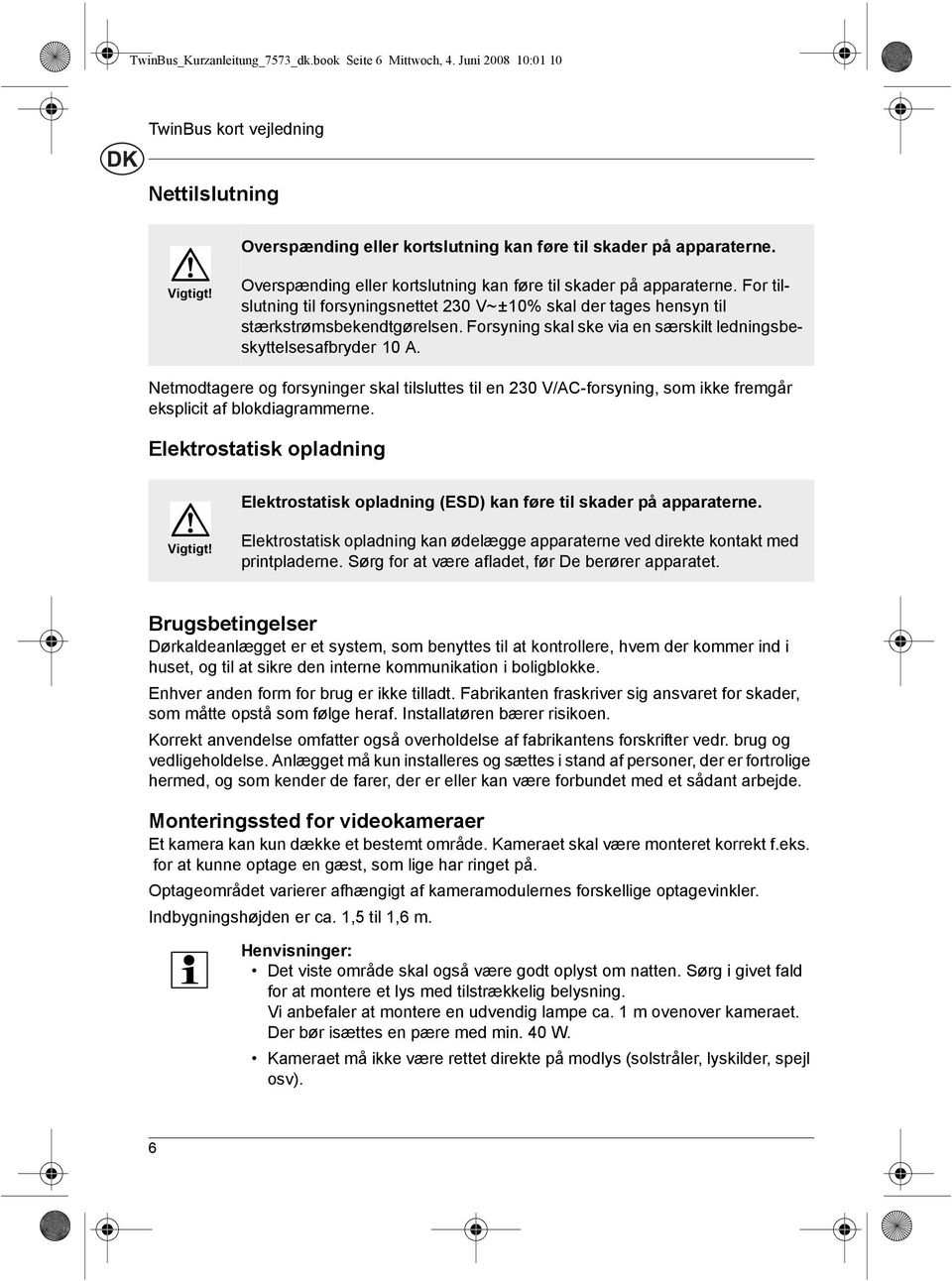 Forsyning skal ske via en særskilt ledningsbeskyttelsesafbryder 0 A. Netmodtagere og forsyninger skal tilsluttes til en 30 V/AC-forsyning, som ikke fremgår eksplicit af blokdiagrammerne.