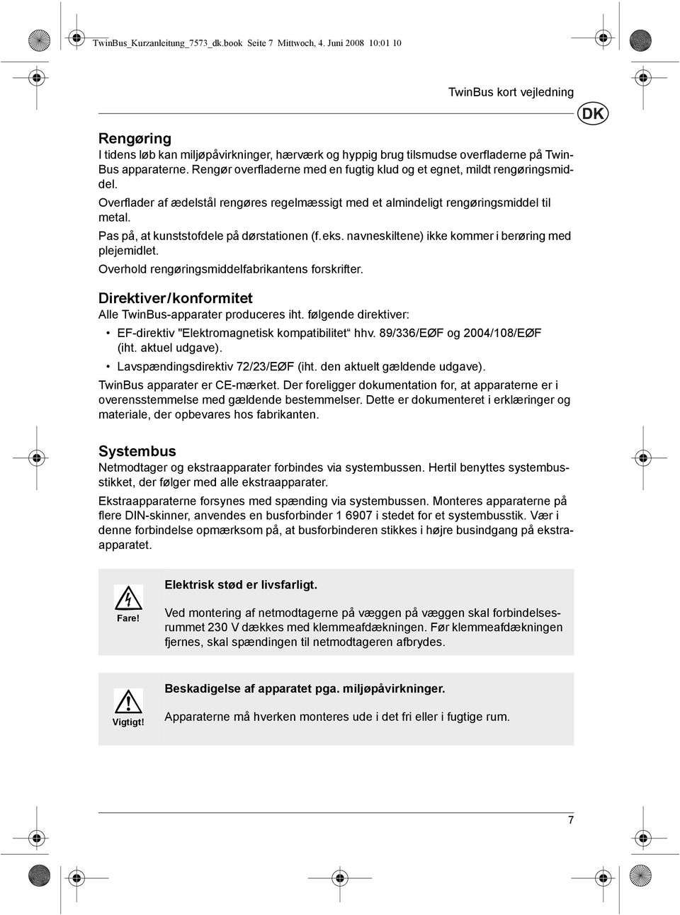 Rengør overfladerne med en fugtig klud og et egnet, mildt rengøringsmiddel. Overflader af ædelstål rengøres regelmæssigt med et almindeligt rengøringsmiddel til metal.