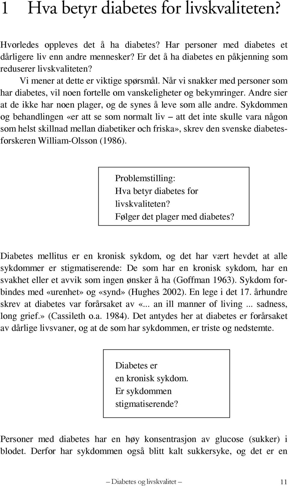 Når vi snakker med personer som har diabetes, vil noen fortelle om vanskeligheter og bekymringer. Andre sier at de ikke har noen plager, og de synes å leve som alle andre.