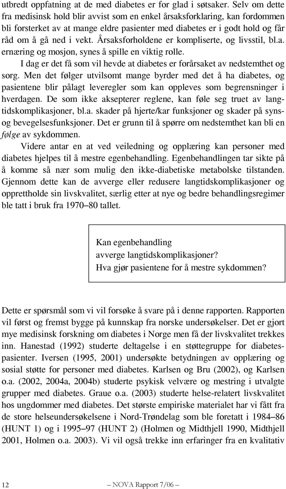 Årsaksforholdene er kompliserte, og livsstil, bl.a. ernæring og mosjon, synes å spille en viktig rolle. I dag er det få som vil hevde at diabetes er forårsaket av nedstemthet og sorg.