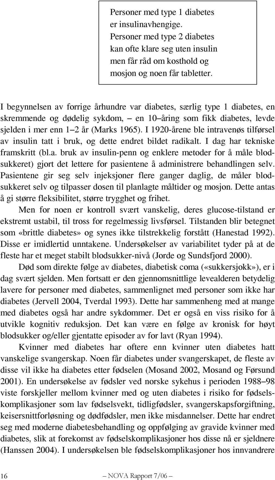 I 1920-årene ble intravenøs tilførsel av insulin tatt i bruk, og dette endret bildet radikalt. I dag har tekniske framskritt (bl.a. bruk av insulin-penn og enklere metoder for å måle blodsukkeret) gjort det lettere for pasientene å administrere behandlingen selv.