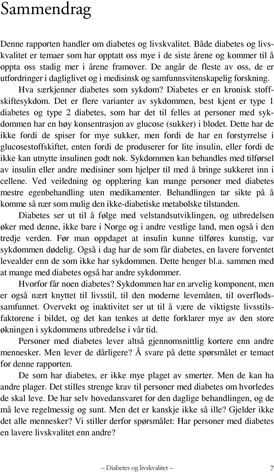 Det er flere varianter av sykdommen, best kjent er type 1 diabetes og type 2 diabetes, som har det til felles at personer med sykdommen har en høy konsentrasjon av glucose (sukker) i blodet.