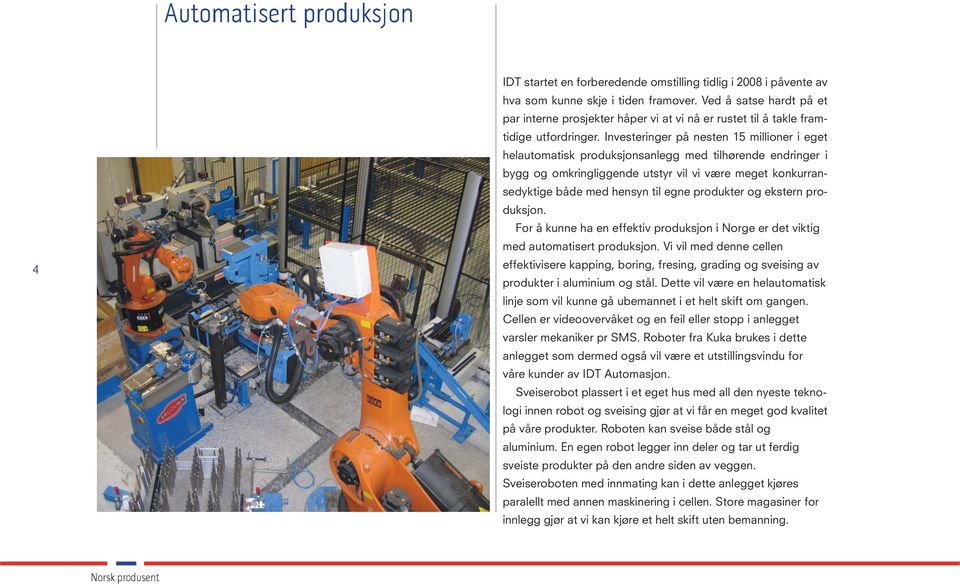 Investeringer på nesten 15 millioner i eget helautomatisk produksjonsanlegg med tilhørende endringer i bygg og omkringliggende utstyr vil vi være meget konkurransedyktige både med hensyn til egne