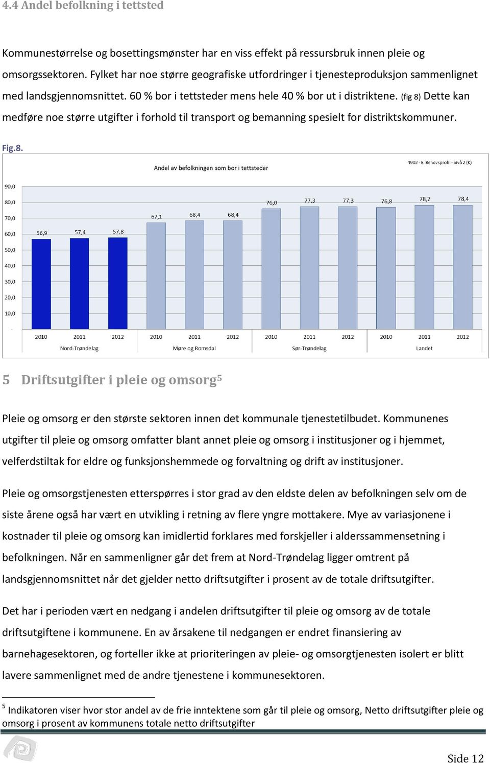 (fig 8) Dette kan medføre noe større utgifter i forhold til transport og bemanning spesielt for distriktskommuner. Fig.8. 5 Driftsutgifter i pleie og omsorg 5 Pleie og omsorg er den største sektoren innen det kommunale tjenestetilbudet.