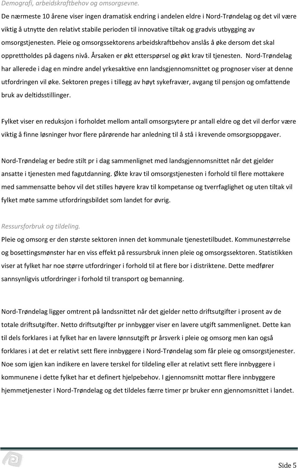 omsorgstjenesten. Pleie og omsorgssektorens arbeidskraftbehov anslås å øke dersom det skal opprettholdes på dagens nivå. Årsaken er økt etterspørsel og økt krav til tjenesten.