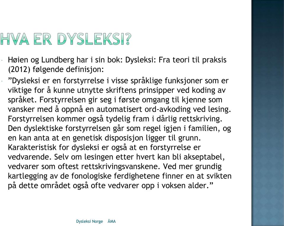 Forstyrrelsen kommer også tydelig fram i dårlig rettskriving. Den dyslektiske forstyrrelsen går som regel igjen i familien, og en kan anta at en genetisk disposisjon ligger til grunn.