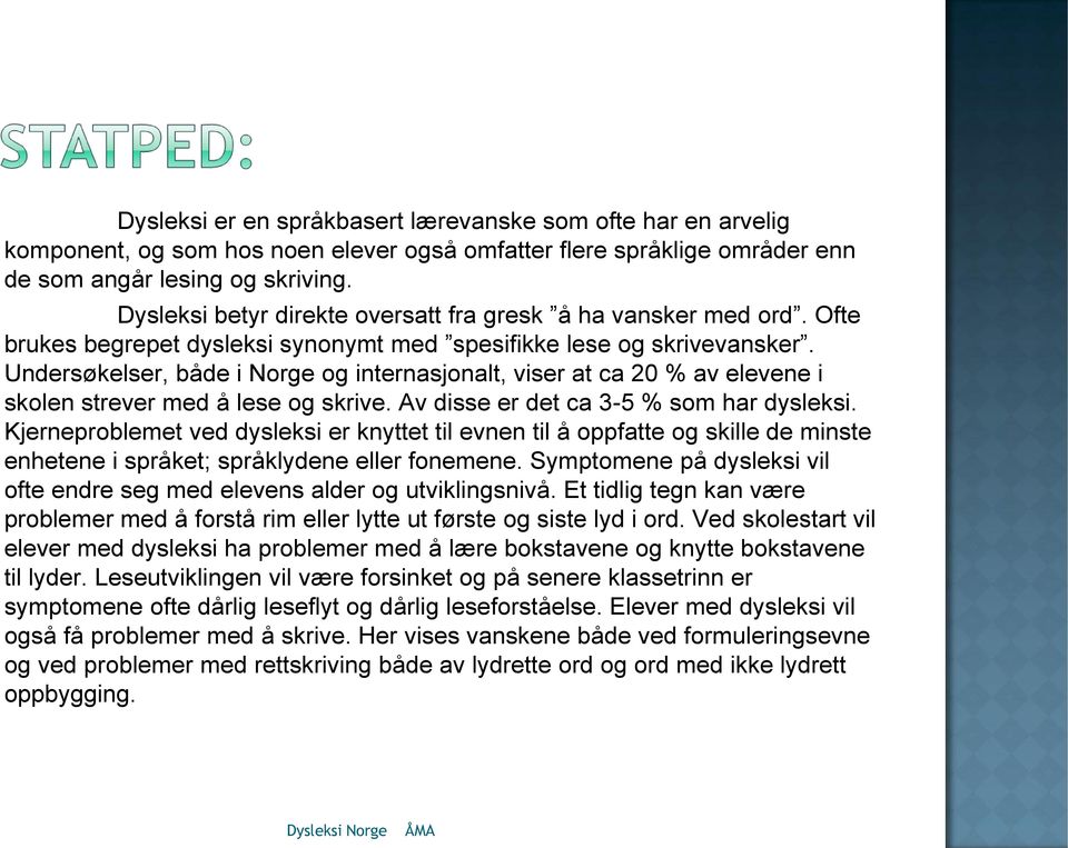 Undersøkelser, både i Norge og internasjonalt, viser at ca 20 % av elevene i skolen strever med å lese og skrive. Av disse er det ca 3-5 % som har dysleksi.