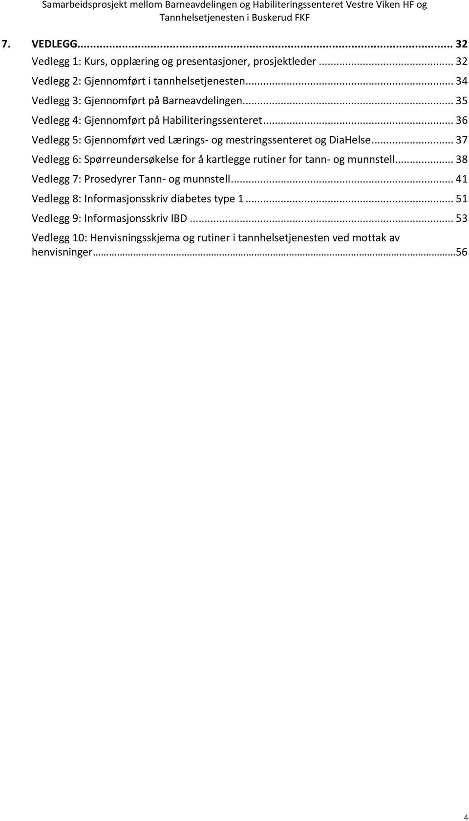 .. 36 Vedlegg 5: Gjennomført ved Lærings- og mestringssenteret og DiaHelse... 37 Vedlegg 6: Spørreundersøkelse for å kartlegge rutiner for tann- og munnstell.