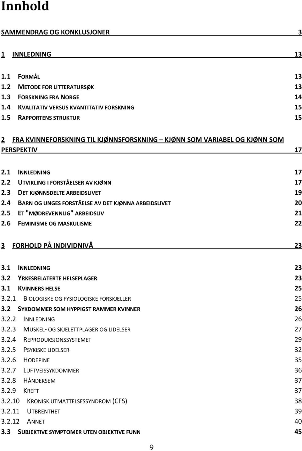 3 DET KJØNNSDELTE ARBEIDSLIVET 19 2.4 BARN OG UNGES FORSTÅELSE AV DET KJØNNA ARBEIDSLIVET 20 2.5 ET "MØDREVENNLIG" ARBEIDSLIV 21 2.6 FEMINISME OG MASKULISME 22 3 FORHOLD PÅ INDIVIDNIVÅ 23 3.