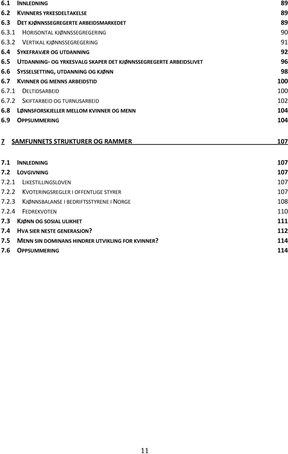 7.2 SKIFTARBEID OG TURNUSARBEID 102 6.8 LØNNSFORSKJELLER MELLOM KVINNER OG MENN 104 6.9 OPPSUMMERING 104 7 SAMFUNNETS STRUKTURER OG RAMMER 107 7.1 INNLEDNING 107 7.2 LOVGIVNING 107 7.2.1 LIKESTILLINGSLOVEN 107 7.