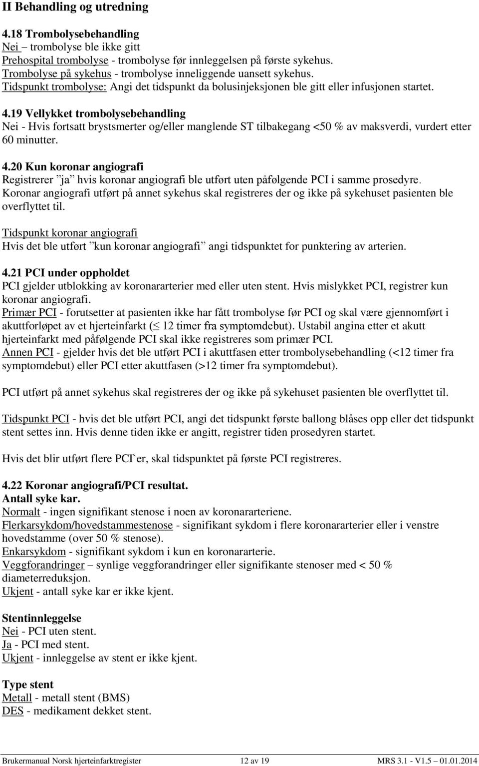 19 Vellykket trombolysebehandling Nei - Hvis fortsatt brystsmerter og/eller manglende ST tilbakegang <50 % av maksverdi, vurdert etter 60 minutter. 4.