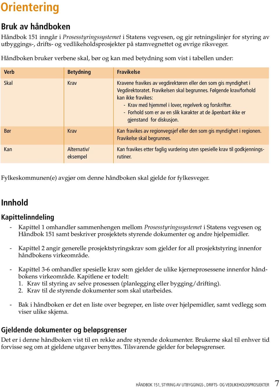 Håndboken bruker verbene skal, bør og kan med betydning som vist i tabellen under: Verb Betydning Fravikelse Skal Krav Kravene fravikes av vegdirektøren eller den som gis myndighet i Vegdirektoratet.