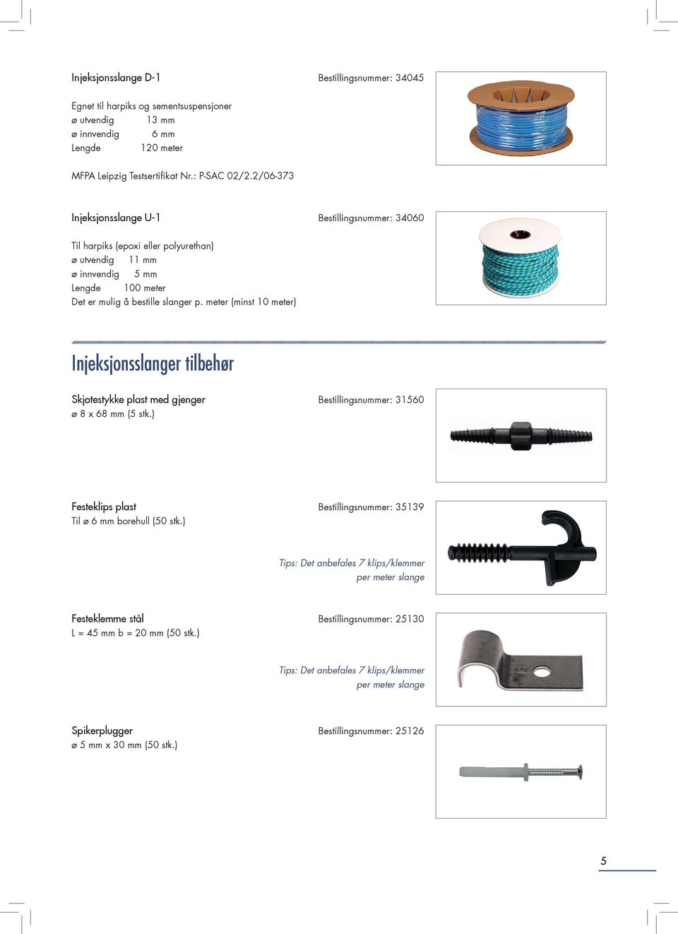 meter (minst 10 meter) Injeksjonsslanger tilbehør Skjøtestykke plast med gjenger Bestillingsnummer: 31560 ø 8 x 68 mm (5 stk.) Festeklips plast Bestillingsnummer: 35139 Til ø 6 mm borehull (50 stk.