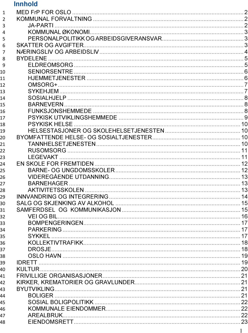 .. HELSESTASJONER OG SKOLEHELSETJENESTEN... BYOMFATTENDE HELSE- OG SOSIALTJENESTER... TANNHELSETJENESTEN... RUSOMSORG... LEGEVAKT... EN SKOLE FOR FREMTIDEN... BARNE- OG UNGDOMSSKOLER.