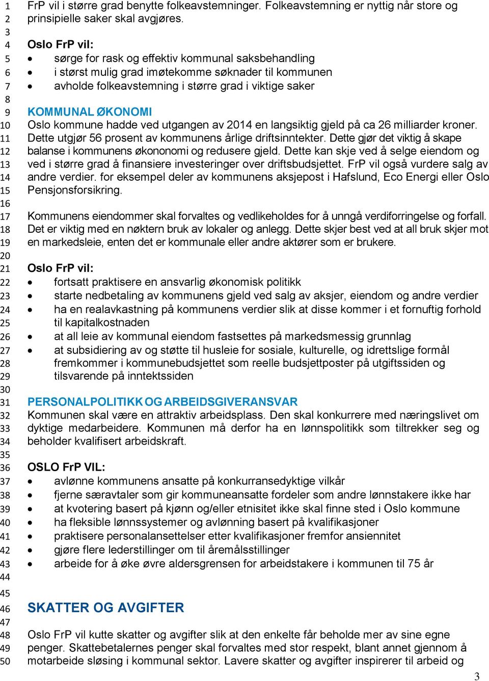 utgangen av 01 en langsiktig gjeld på ca milliarder kroner. Dette utgjør prosent av kommunens årlige driftsinntekter. Dette gjør det viktig å skape balanse i kommunens økononomi og redusere gjeld.