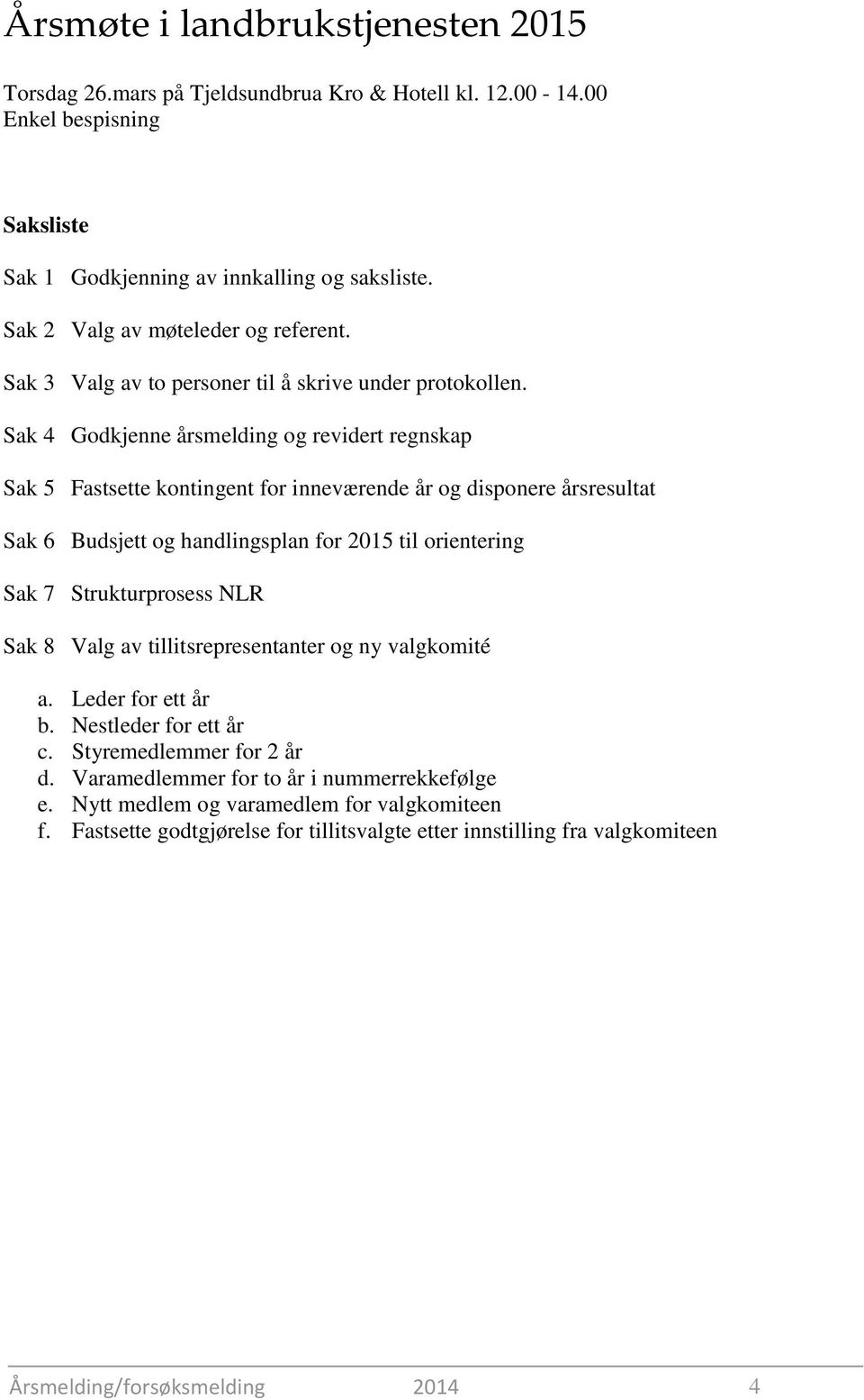 Sak 4 Godkjenne årsmelding og revidert regnskap Sak 5 Fastsette kontingent for inneværende år og disponere årsresultat Sak 6 Budsjett og handlingsplan for 2015 til orientering Sak 7 Strukturprosess