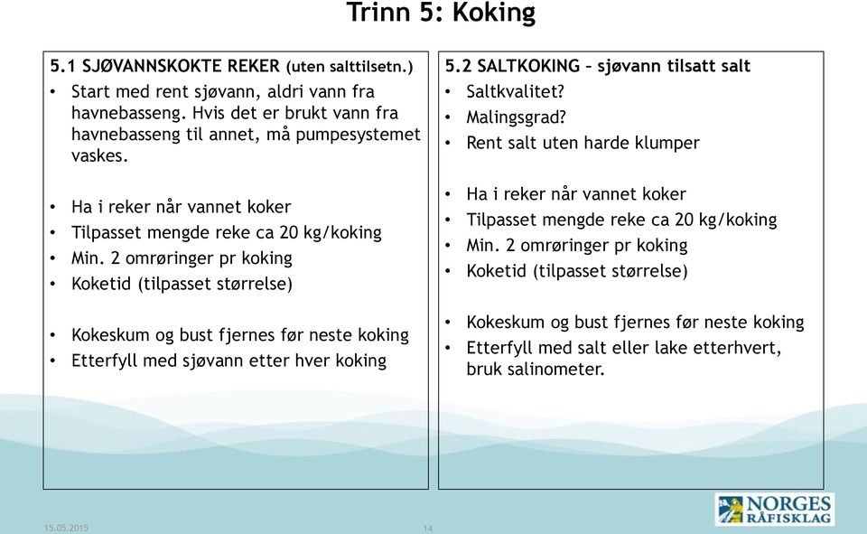 2 omrøringer pr koking Koketid (tilpasset størrelse) Kokeskum og bust fjernes før neste koking Etterfyll med sjøvann etter hver koking 5.