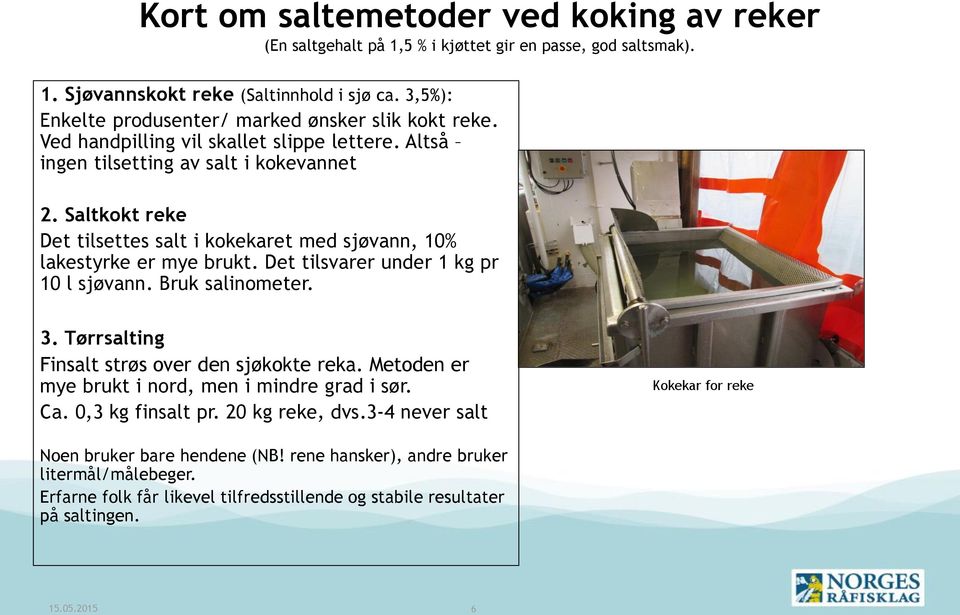 Saltkokt reke Det tilsettes salt i kokekaret med sjøvann, 10% lakestyrke er mye brukt. Det tilsvarer under 1 kg pr 10 l sjøvann. Bruk salinometer. 3.