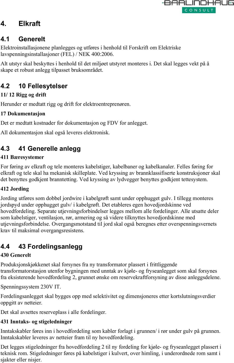 2 10 Fellesytelser 11/ 12 Rigg og drift Herunder er medtatt rigg og drift for elektroentreprenøren. 17 Dokumentasjon Det er medtatt kostnader for dokumentasjon og FDV for anlegget.