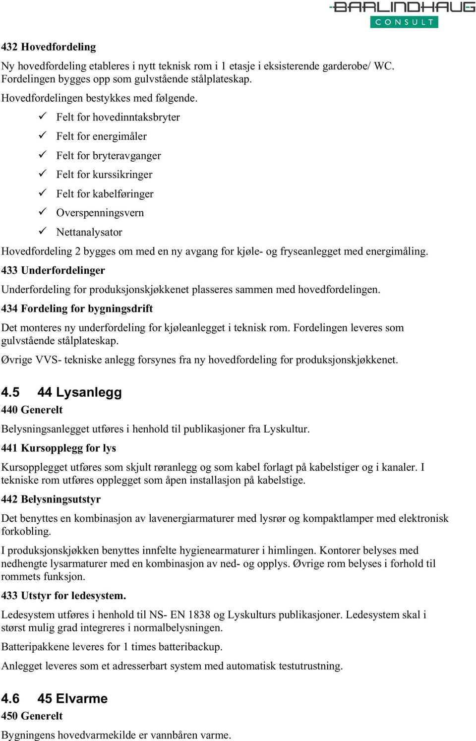 Felt for hovedinntaksbryter Felt for energimåler Felt for bryteravganger Felt for kurssikringer Felt for kabelføringer Overspenningsvern Nettanalysator Hovedfordeling 2 bygges om med en ny avgang for