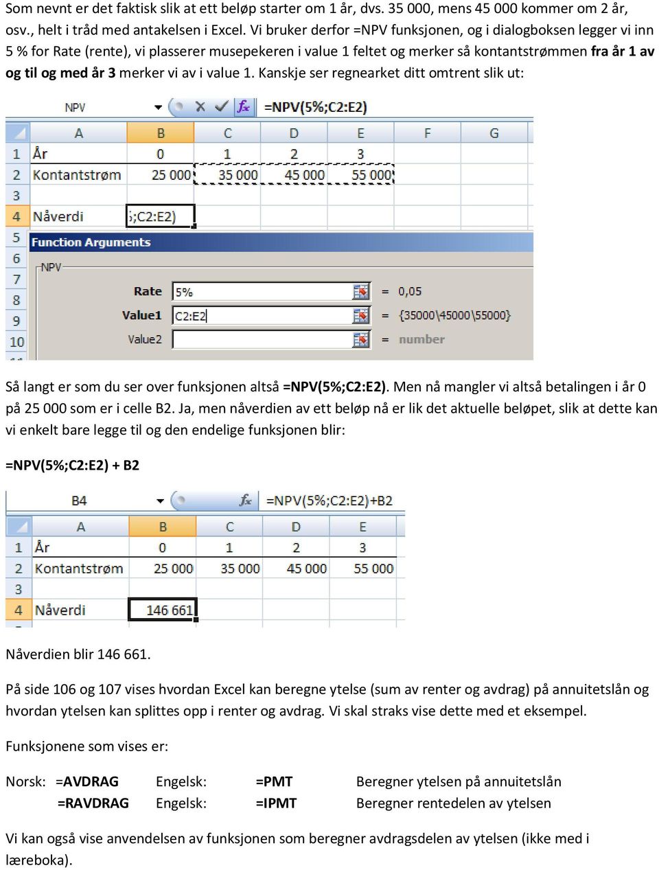av i value 1. Kanskje ser regnearket ditt omtrent slik ut: Så langt er som du ser over funksjonen altså =NPV(5%;C2:E2). Men nå mangler vi altså betalingen i år 0 på 25 000 som er i celle B2.